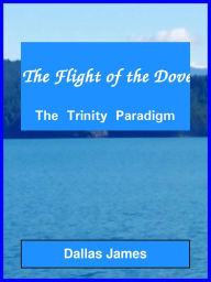 Title: The Flight of the Dove: The Trinity Paradigm, Author: Dallas James