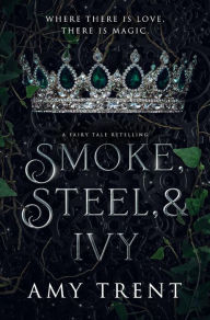 Title: Smoke, Steel, & Ivy: A Fairy Tale Retelling, Author: Amy Trent