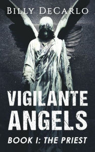 Title: Vigilante Angels Book I: The Priest, Author: Billy DeCarlo