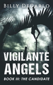 Title: Vigilante Angels Book III: The Candidate, Author: Billy Decarlo