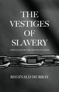 Title: The Vestiges of Slavery: Struggles of the Disadvantaged, Author: Reginald Murray