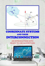 Title: Coordinate Systems And Their Interconnection: An Introduction With Ready To Use Algorithms, Author: Bodo E. Seyfert