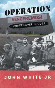 Title: Operation Venceremos: Undercover in Cuba, Author: John White Jr.