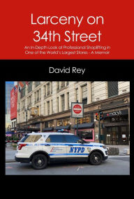 Title: Larceny on 34th Street: An In-Depth Look at Professional Shoplifting in One of the World's Largest Stores A Memoir, Author: David Rey
