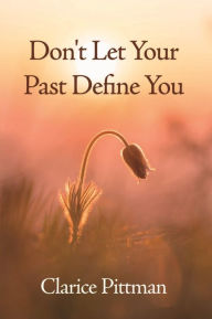 Title: Don't Let Your Past Define You, Author: Clarice Pittman