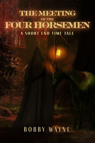 Title: The Meeting of the Four Horsemen: A Short End Time Tale, Author: Bobby Wayne