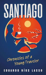 Title: SANTIAGO: Chronicles of a Young Traveler, Author: Eduardo Rios Lasso