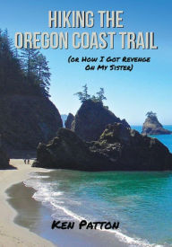 Title: Hiking the Oregon Coast Trail: (or How I Got Revenge on My Sister), Author: Ken Patton