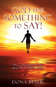 Title: God has something to say!: My Conversations With My Father God, Author: Dona Beyer