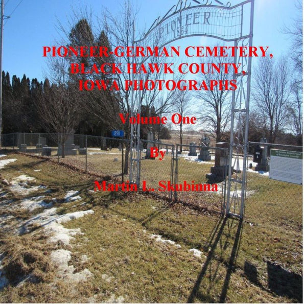 PIONEER-GERMAN CEMETERY, BLACK HAWK COUNTY, IOWA PHOTOGRAPHS: Volume One