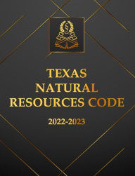 Title: Texas Natural Resources Code 2022-2023 Edition: Texas Code, Author: Texas Legislature