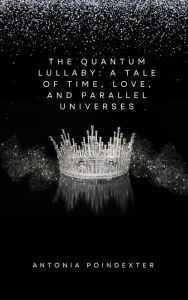 Title: The Quantum Lullaby: A Tale of Time, Love, & Parallel Universes, Author: Antonia Poindexter