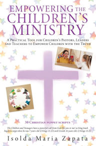 Title: EMPOWERING THE CHILDREN'S MINISTRY: A Practical Tool for Children's Pastors, Leaders and Teachers to Empower Children with the Truth, Author: Isolda Maria Zapata