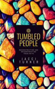 Title: Tumbled People: Deconstructing and Reconstructing Your Faith, Author: Jacci Turner