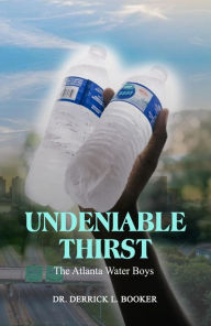 Title: Undeniable Thirst, The Atlanta Water Boys, Author: Dr. Derrick L. Booker