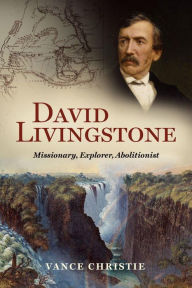 Title: David Livingstone: Missionary, Explorer, Abolitionist, Author: Vance Christie