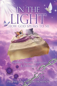 Title: IN THE LIGHT...HOW GOD SPEAKS TO ME: Prophetic Dreams, Prophecies & Deliverance, Author: PROPHETESS MARTHA THOMPSON