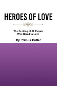 Title: Heroes of Love: The Ranking of 52 People Who Dared to Love, Author: Primus Butler