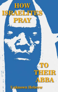 Title: How Israelites Pray To Their ABBA, Author: Unknown Hebrew
