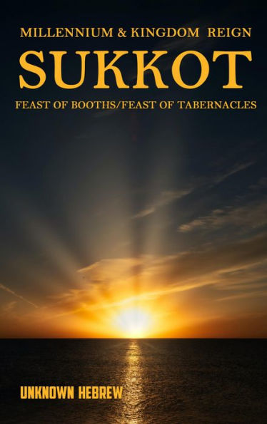 Millennium & Kingdom Reign SUKKOT: Feast of Booths/Feast of Tabernacles