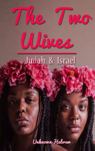 Title: The Two Wives: Judah & Israel, Author: Unknown Hebrew