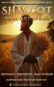 Title: What Every Hebrew Needs to Know about Shavuot: -Feast Keepers- Pentecost, Firstfruits, Feast of Weeks, Author: Unknown Hebrew