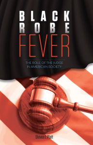 Title: Black Robe Fever: The Role of the Judge in American Society, Author: Steven Platt