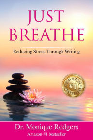 Title: Just Breathe: Reducing Stress Through Writing, Author: Dr. Monique Rodgers