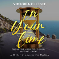 Title: In Your Time- Finding Your Unique Path Through Grief and Healing:: A 45 Day Companion for Healing, Author: Victoria Celeste