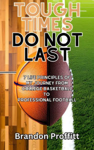 Title: Tough Times Do Not Last: 7 Life Principles of My Journey from College Basketball to Professional Football, Author: Brandon Proffitt