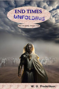 Title: End Times Unfolding: They are coming, are you ready., Author: W. G. Frederikson