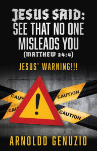 Title: JESUS SAID: SEE THAT NO ONE MISLEADS YOU (MATTHEW 24:4): JESUS' WARNING!!!, Author: ARNOLDO GENUZIO