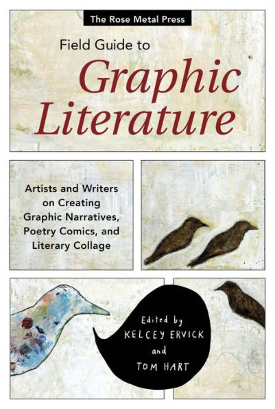 The Rose Metal Press Field Guide to Graphic Literature: Artists and Writers on Creating Graphic Narratives, Poetry Comics, and Literary Collage