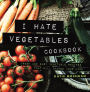 I Hate Vegetables Cookbook: Fresh and Easy Vegetable Recipes That Will Change Your Mind