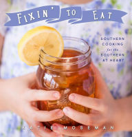 Title: Fixin' to Eat: Southern Cooking for the Southern at Heart, Author: Katie Moseman