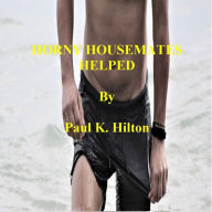 Title: HORNY HOUSEMATES HELPED, Author: Paul K. Hilton