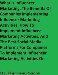 Title: What Is Influencer Marketing And The Benefits Of Companies Implementing Influencer Marketing Activities, Author: Dr. Harrison Sachs