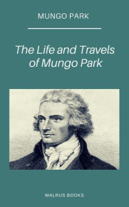Title: The Life and Travels of Mungo Park, Author: Mungo Park