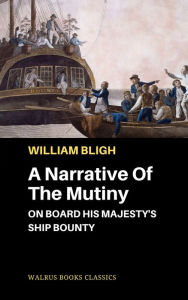 Title: A Narrative Of The Mutiny, On Board His Majesty's Ship Bounty, Author: William Bligh