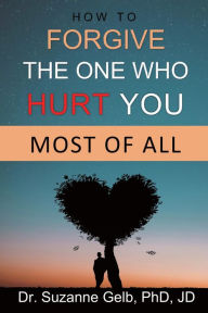 Title: How to Forgive the One Who Hurt You Most of All, Author: Dr. Suzanne Gelb PhD JD