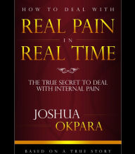 Title: How To Deal With Real Pain In Real Time, Author: Joshua OKpara