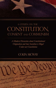 Title: The Constitution, Consent and Communism, Author: Colin McWay