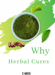 Title: Why Herbal Cures, Author: K Moss