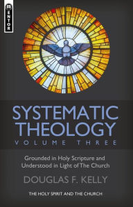 Title: Systematic Theology (Volume 3): The Holy Spirit and the Church, Author: Douglas F. Kelly