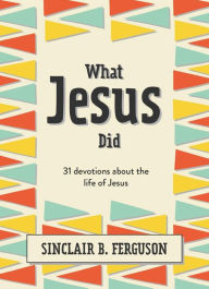 Title: What Jesus Did: 31 Devotions about the life of Jesus, Author: Sinclair B. Ferguson