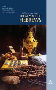 Title: In These Last Days - Adult Bible Study Guide 1Q 2022: The Message of Hebrews, Author: Felix H. Cortes