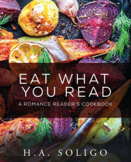 Title: Eat What You Read: A Romance Reader's Cookbook, Author: H.A. Soligo