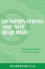 Title: Denominations Are Not Required: P.S. This book has nothing to do with coin or paper currency., Author: William Michael Ellis