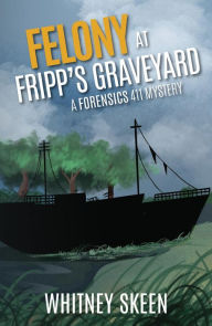 Title: Felony at Fripp's Graveyard: A Forensics 411 Mystery, Author: Whitney Skeen