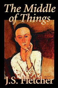 Title: The Middle of Things, Author: J. S. Fletcher